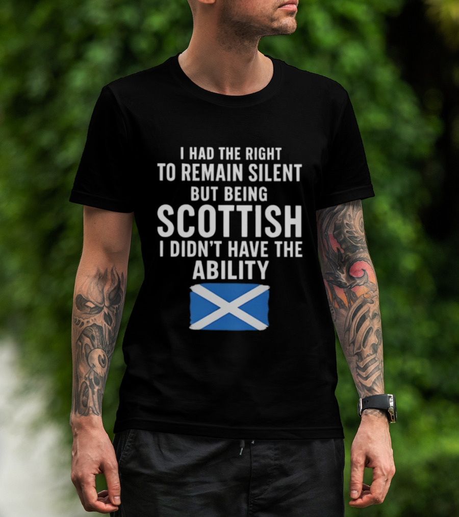 I Had The Right To Remain Silent But Being Scottish I Didn’t Have The Ability Scottish Flag T-Shirt