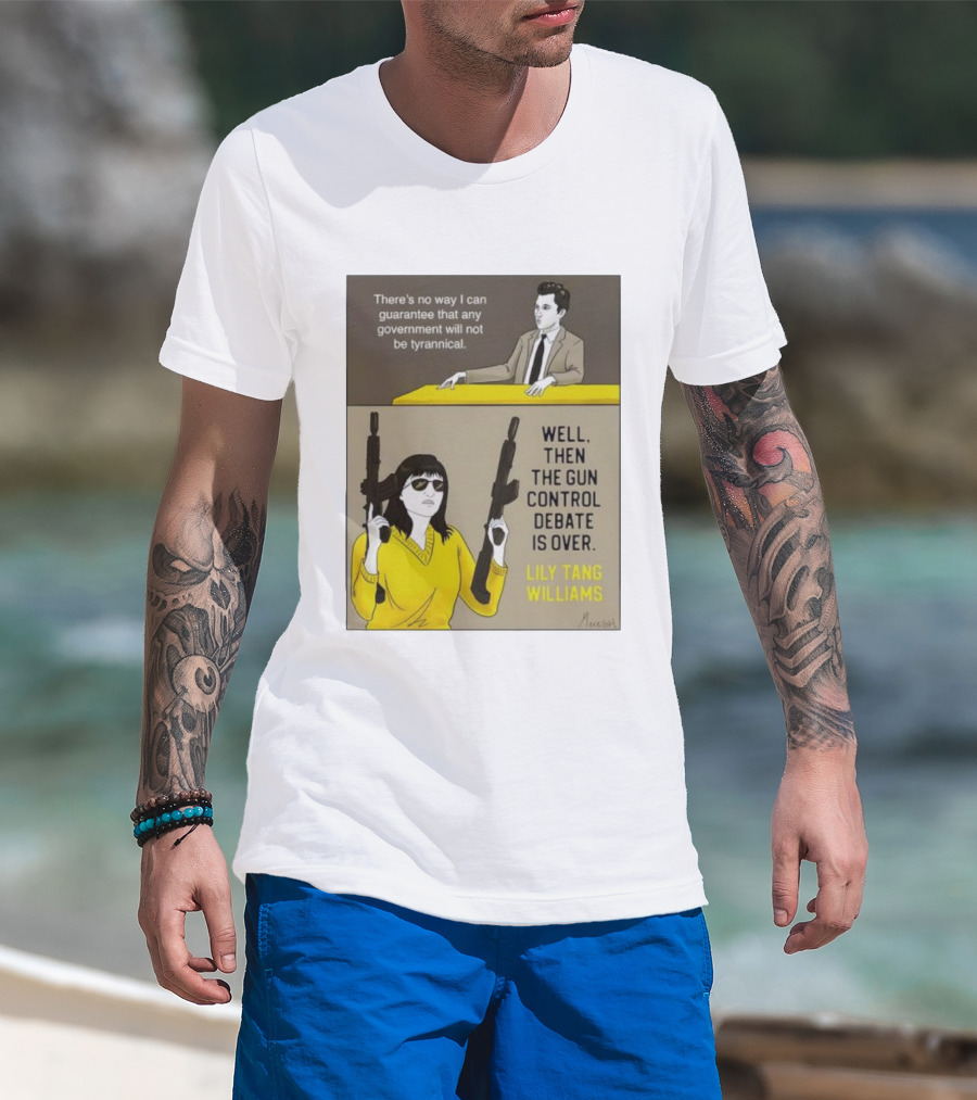 There's No Way I Can Guarantee Government Not Tyrannical Lily Tang Williams Well Then The Gun Control Debate Is Over T-Shirt