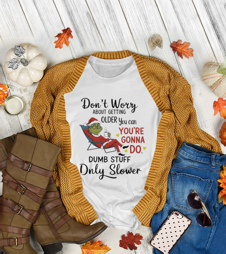 Don't Worry About Getting Older Grinch You're Gonna Do Dumb Stuff Only Slower T-Shirt