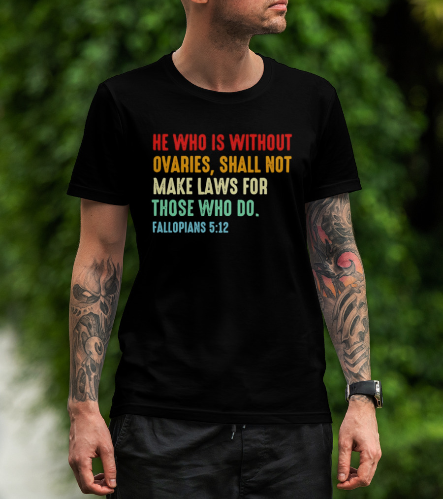 He Who Is Without Ovaries Shall Not Make Laws For Those Who Do Fallopians 5 12 T-Shirt