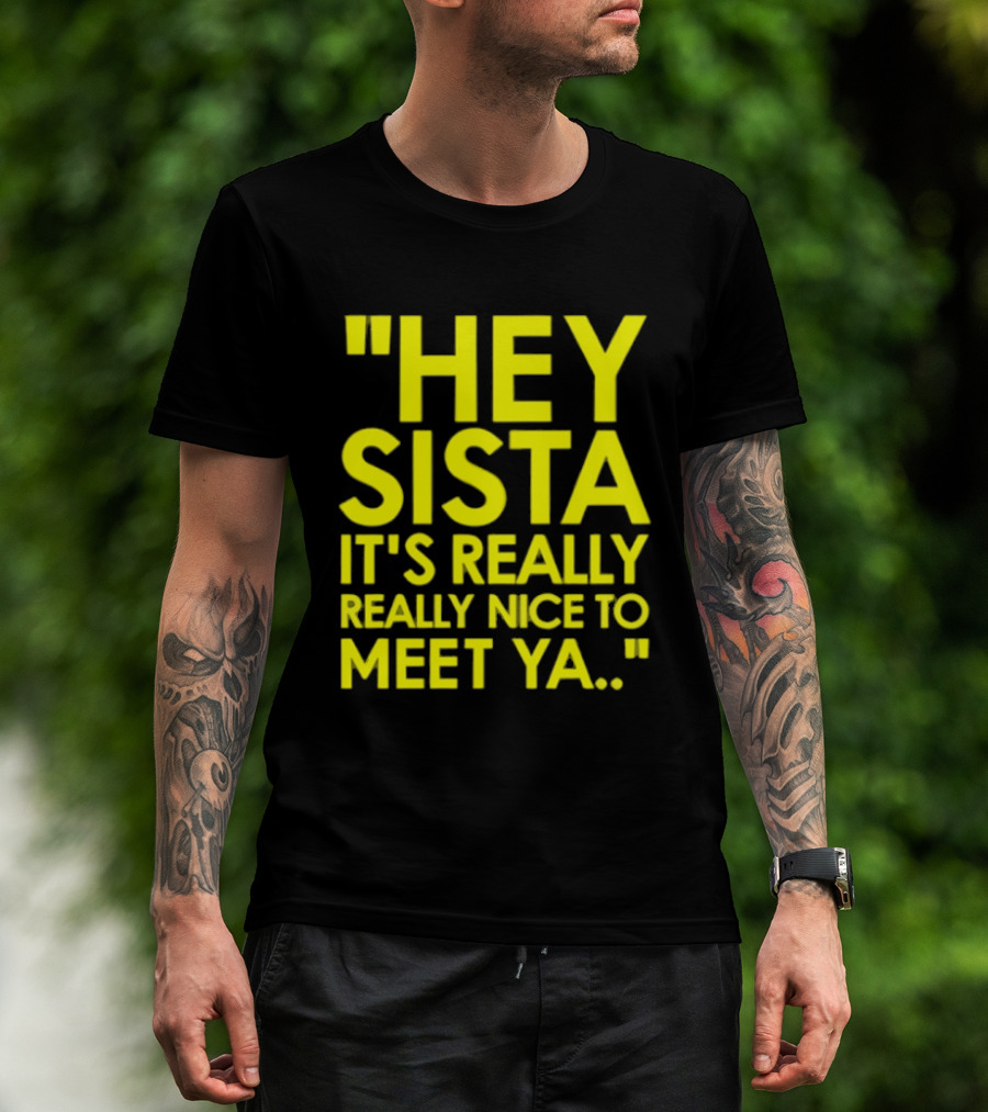 Hey Sista It's Really Really Nice To Meet Ya Fun Yellow T-Shirt