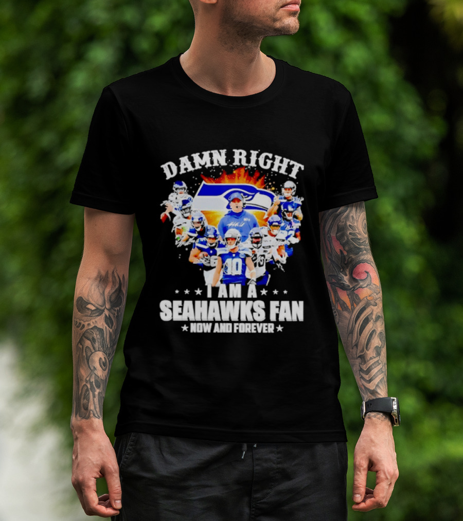 Damn Right I Am A Seahawks Fan Now And Forever T-Shirt