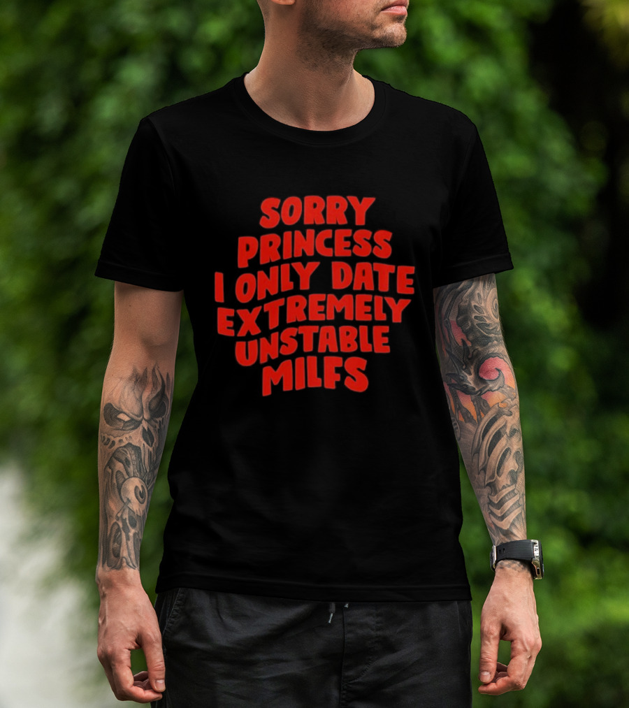 Sorry Princess I Only Date Extremely Unstable MILFs T-Shirt