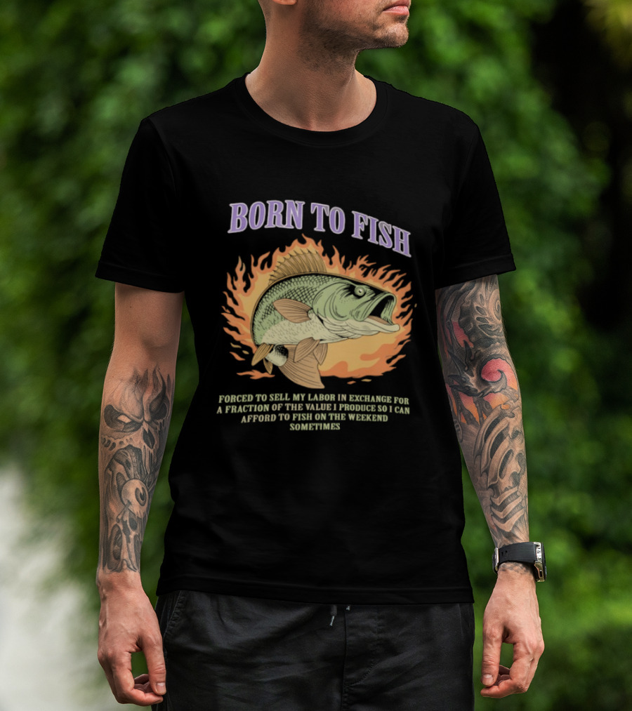 Born To Fish Forced To Sell My Labor For Weekend Fishing Sometime T-Shirt