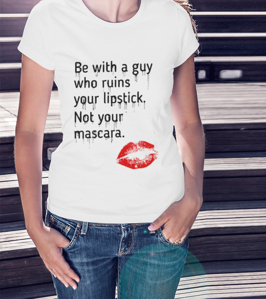 Be With A Guy Who Ruins Your Lipstick Not Your Mascara With Red Lip Print T-Shirt