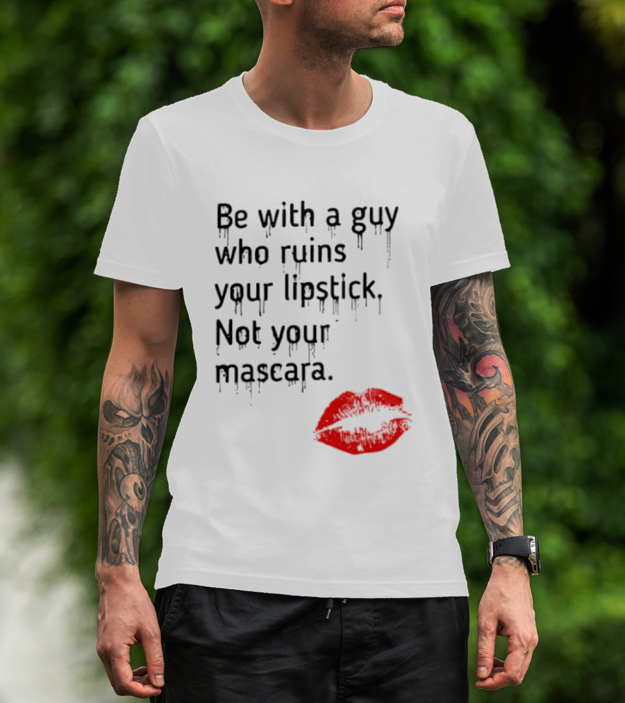 Be With A Guy Who Ruins Your Lipstick Not Your Mascara With Red Lip Print T-Shirt