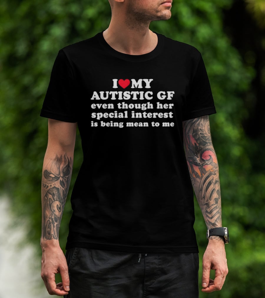 I Heart My Autistic GF Even Though Her Special Interest Is Being Mean To Me T-Shirt