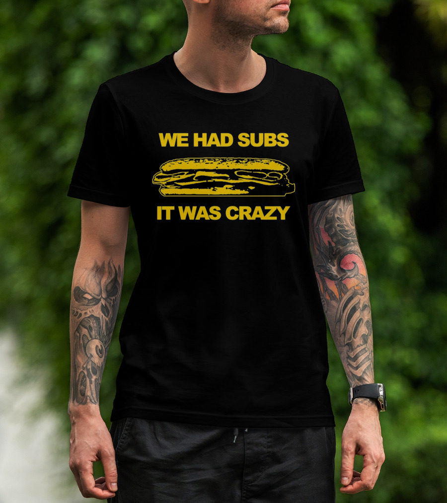 We Had Subs It Was Crazy Sandwich T-Shirt