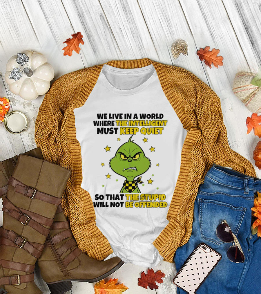 We Live in a World Where the Intelligent Must Keep Quiet Grinch So That the Stupid Will Not Be Offended T-Shirt