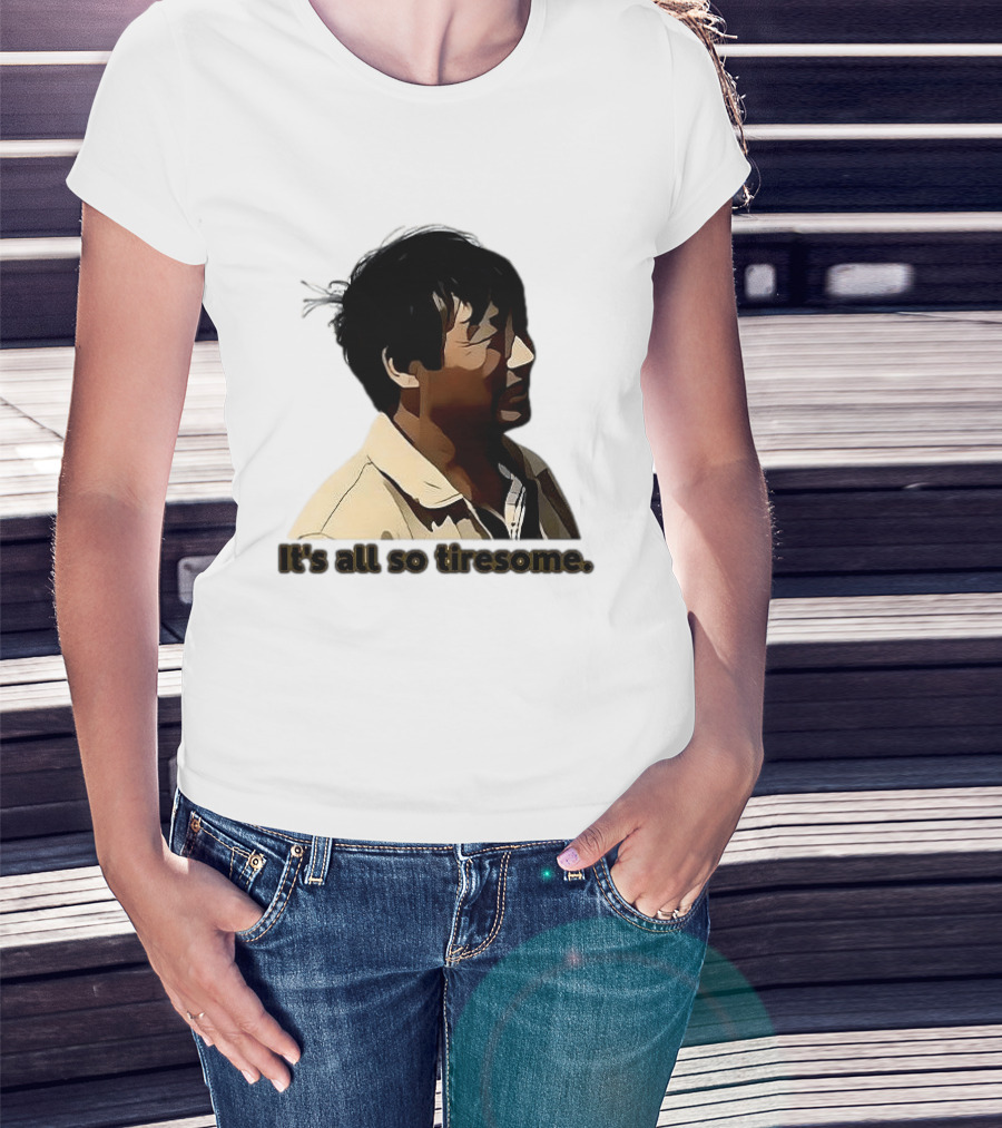 It's All So Tiresome T-Shirt