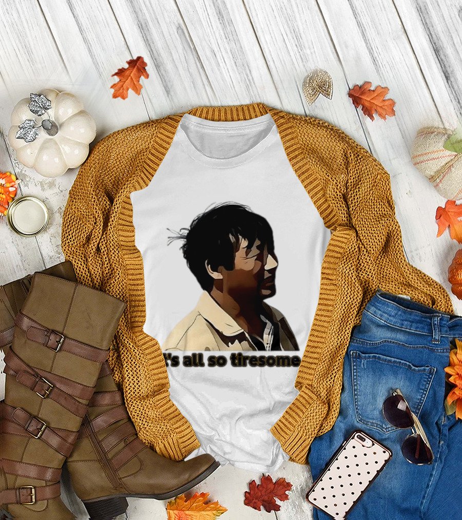 It's All So Tiresome T-Shirt