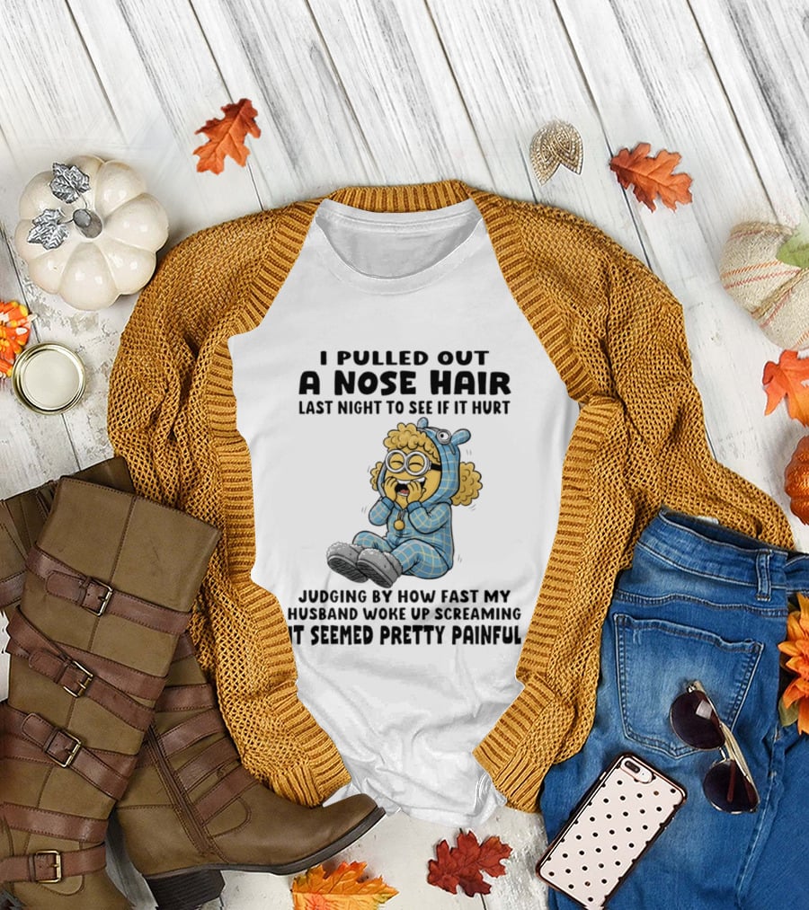 Minion I Pulled Out a Nose Hair Judging by How Fast My Husband Woke Up Screaming It Seemed Pretty Painful T-Shirt