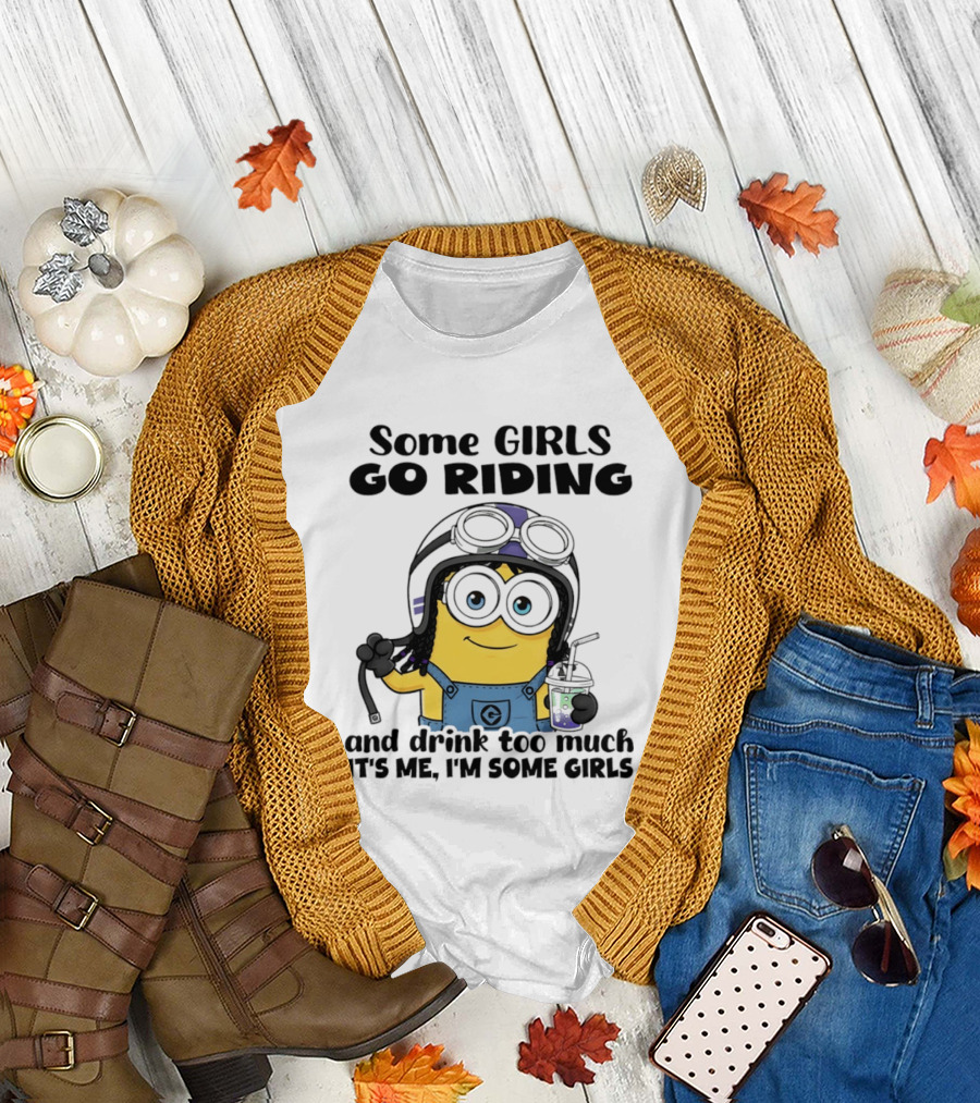 Some Girls Go Riding Minion Drink Too Much It's Me I'm Some Girls T-Shirt