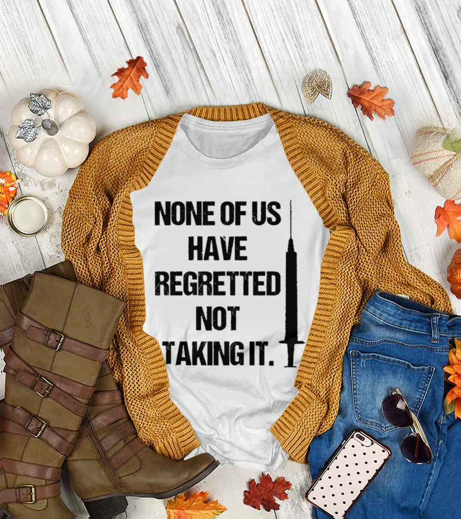 None of Us Have Regretted Not Taking It Syringe T-Shirt