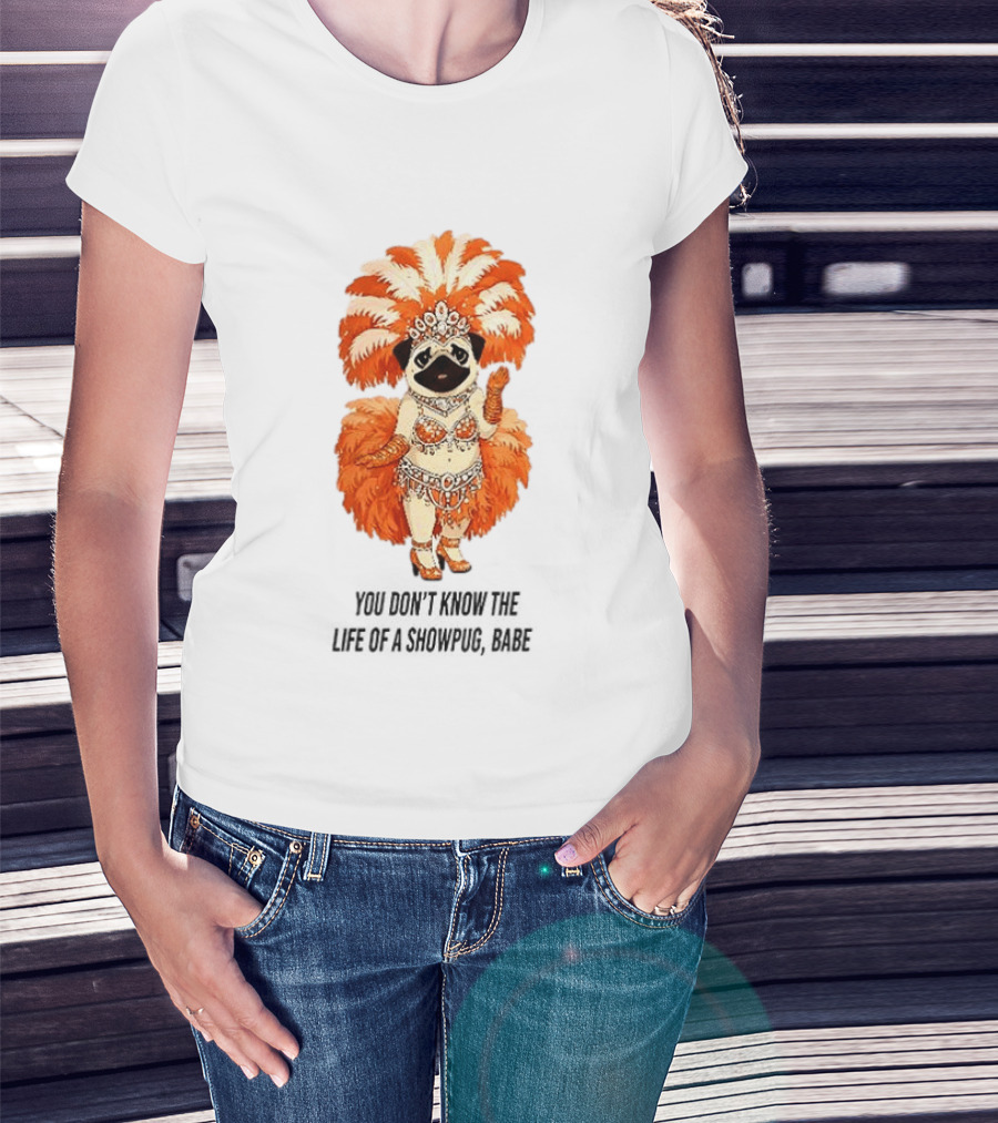 You Don't Know The Life Of A Showpug Babe In Orange Feather Costume T-Shirt