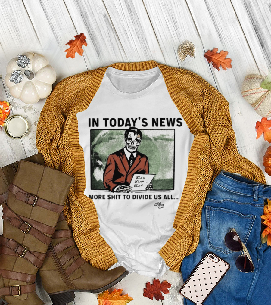 In Today's News Skeleton Blah Blah More Shit to Divide Us All T-Shirt
