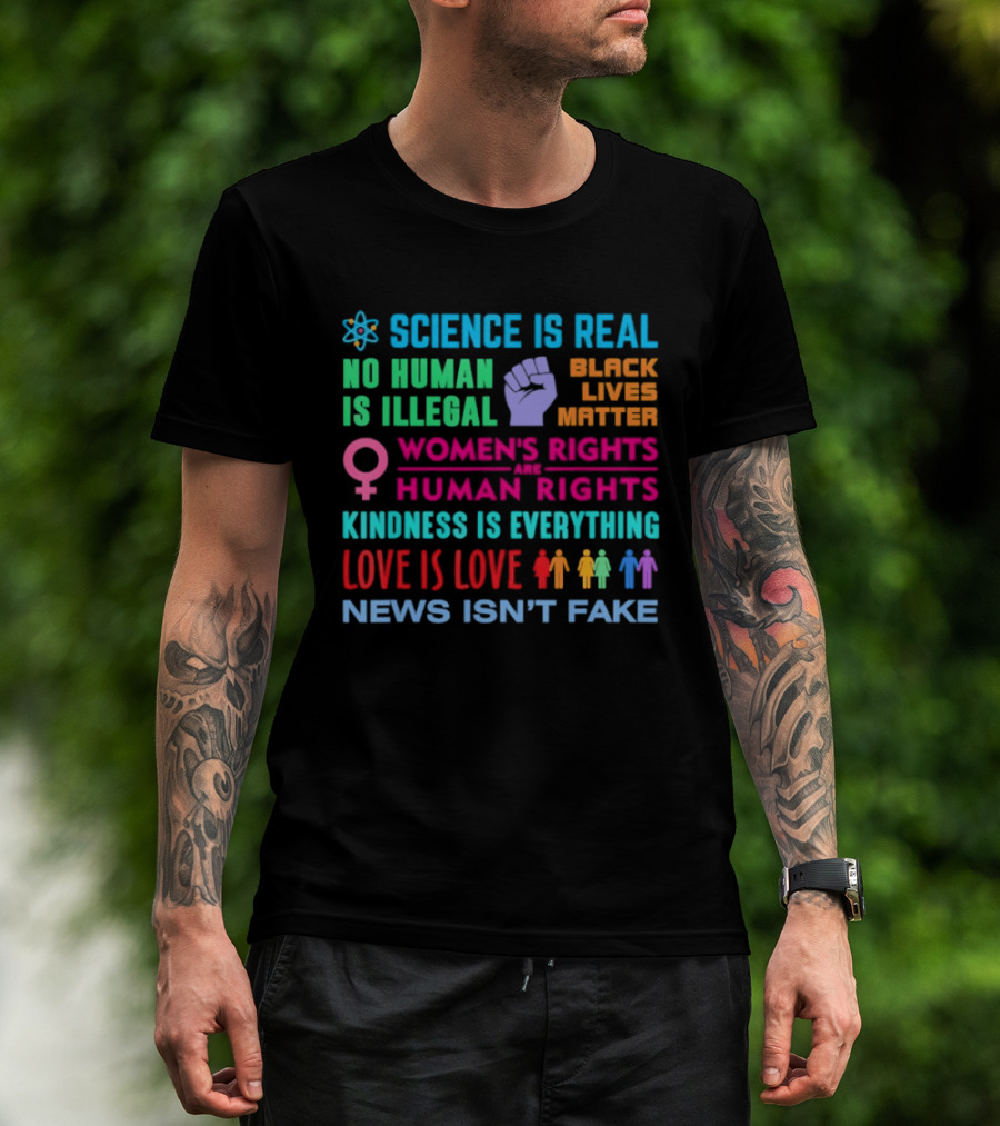 Science Is Real No Human Is Illegal Black Lives Matter Women's Rights Are Human Rights Kindness Is Everything Love Is Love News Isn't Fake T-Shirt