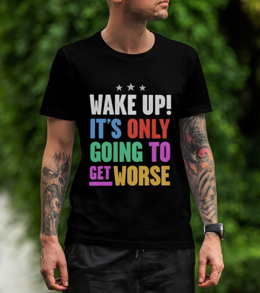 Wake Up It's Only Going To Get Worse Three Stars T-Shirt