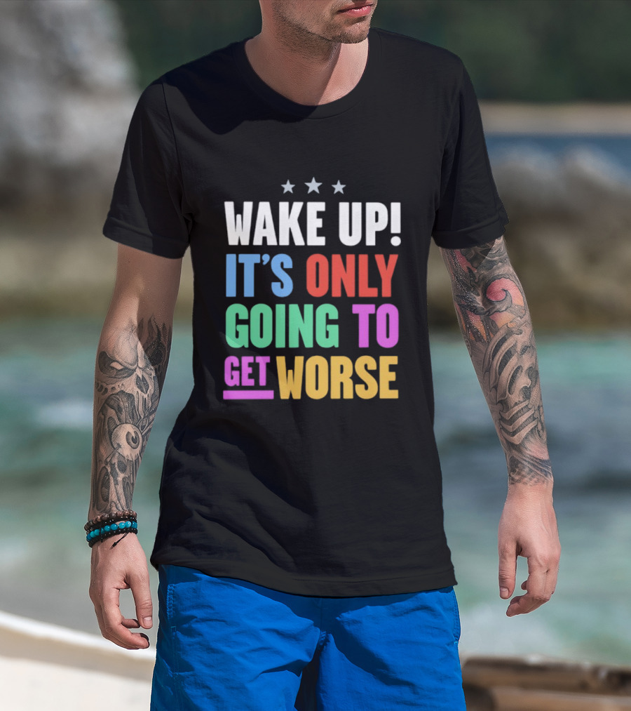 Wake Up It's Only Going To Get Worse Three Stars T-Shirt