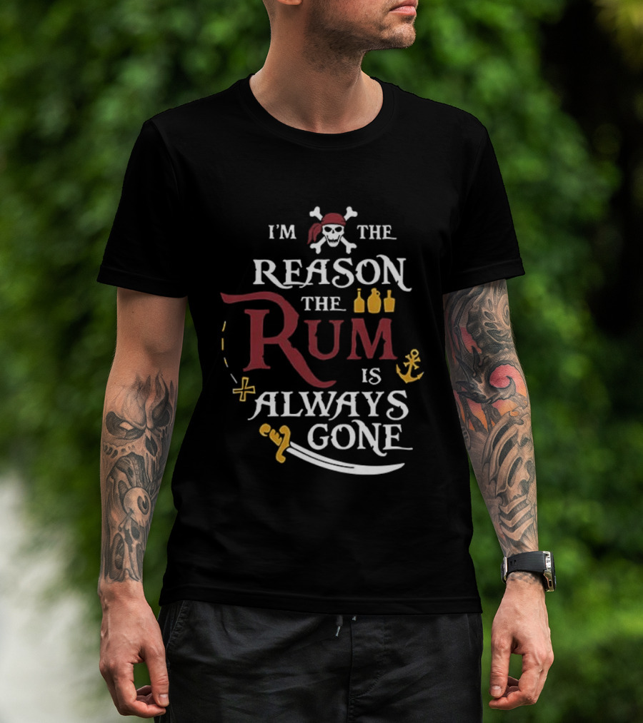 I'm The Reason The Rum Is Always Gone Pirate Skulls And Crossbones Map Bottles Anchor Sword T-Shirt