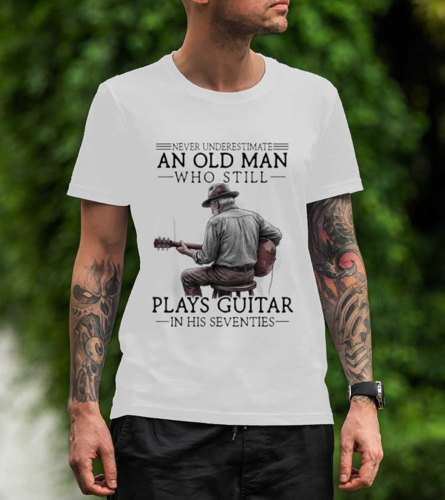 Never Underestimate An Old Man Who Still Plays Guitar In His Seventies T-Shirt