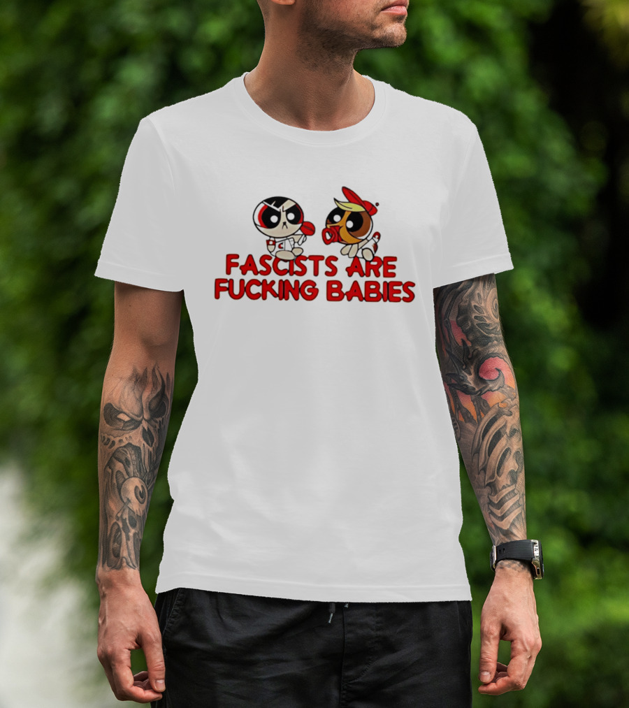 Fascists Are Fucking Babies Powerpuff Girls Characters T-Shirt