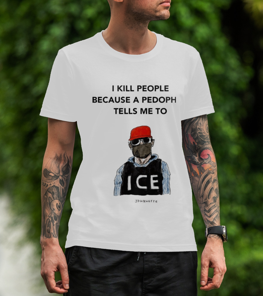I Kill People Because A Pedophile Tells Me To ICE Agent Satire T-Shirt