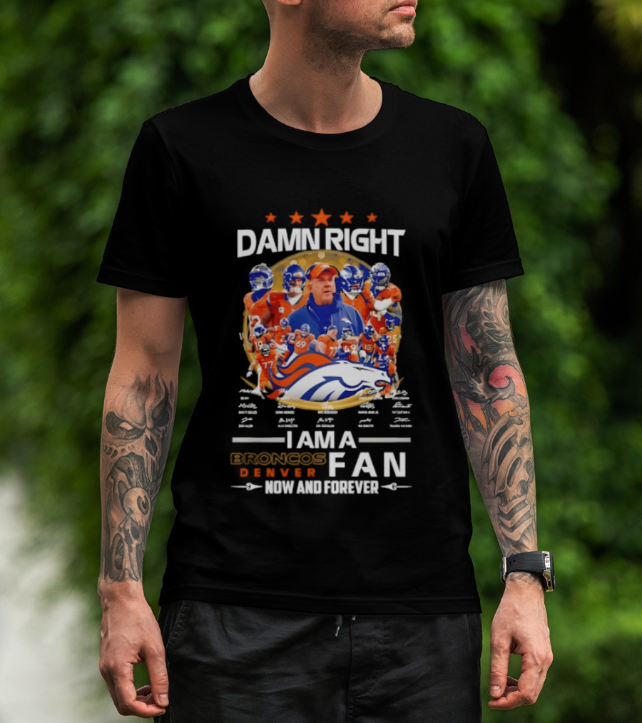 Damn Right I Am A Denver Broncos Fan Now And Forever T-Shirt