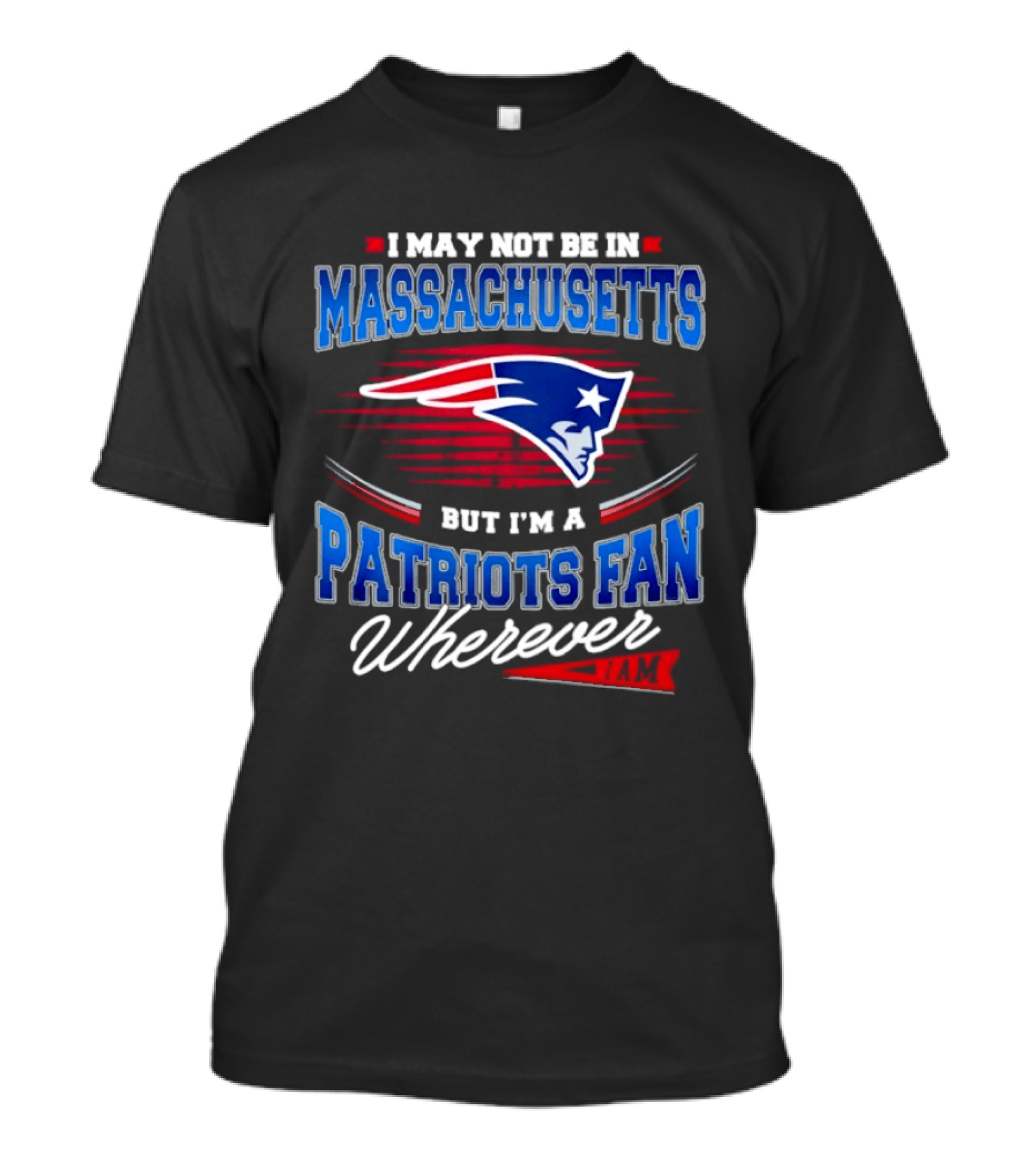 I May Not Be In Massachusetts But I'm A Patriots Fan Wherever T-Shirt