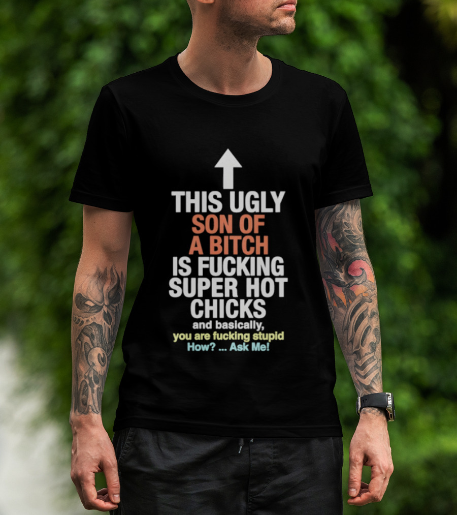Arrow This Ugly Son Of A Bitch Is Fucking Super Hot Chicks Ask Me T-Shirt