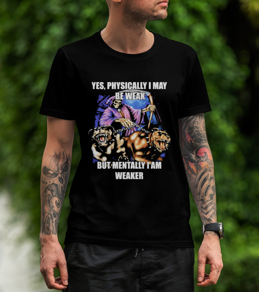 Yes Physically I May Be Weak But Mentally I Am Weaker Grim Reaper Skeleton Cerberus Dogs T-Shirt