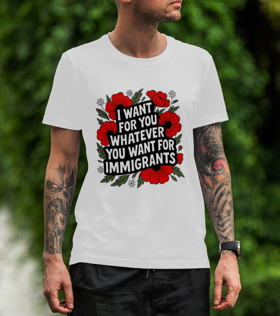 I Want For You Whatever You Want For Immigrants Floral Poppy T-Shirt