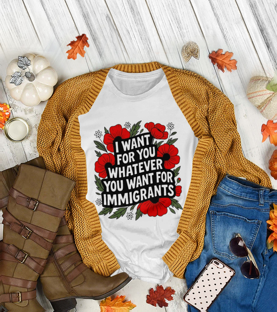 I Want For You Whatever You Want For Immigrants Floral Poppy T-Shirt