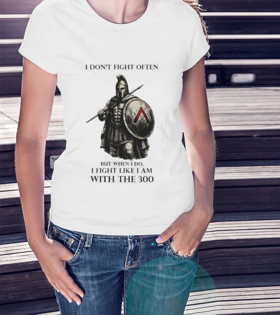 Spartan Warrior I Don't Fight Often But When I Do I Fight Like I Am With The 300 T-Shirt
