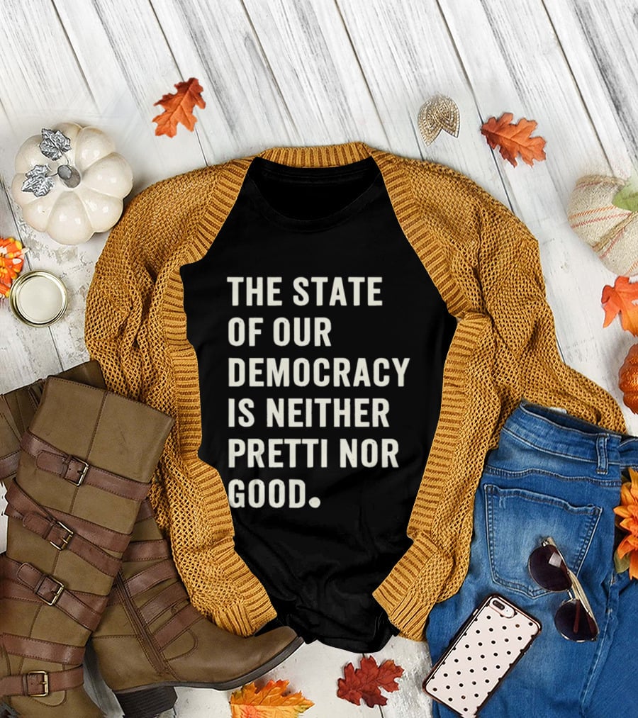 The State of Our Democracy Is Neither Pretti Nor Good T-Shirt
