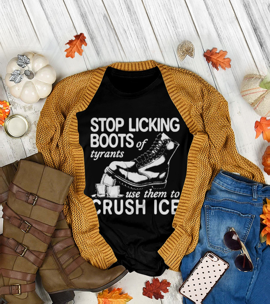 Stop Licking Boots of Tyrants Use Them to Crush Ice Boot T-Shirt