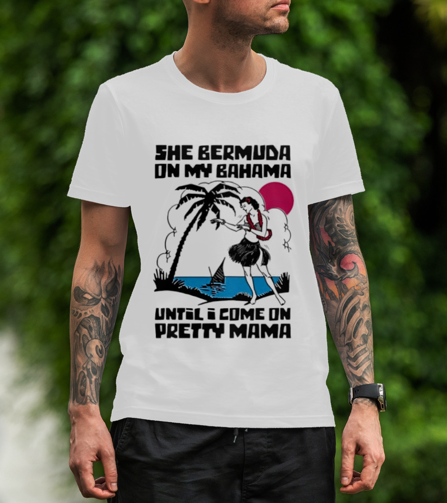 She Bermuda On My Bahama Hula Girl Palm Tree Until I Come On Pretty Mama T-Shirt