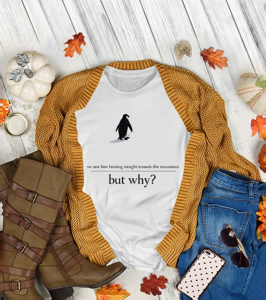 We Saw Him Heading Straight Towards the Mountains But Why Penguin T-Shirt