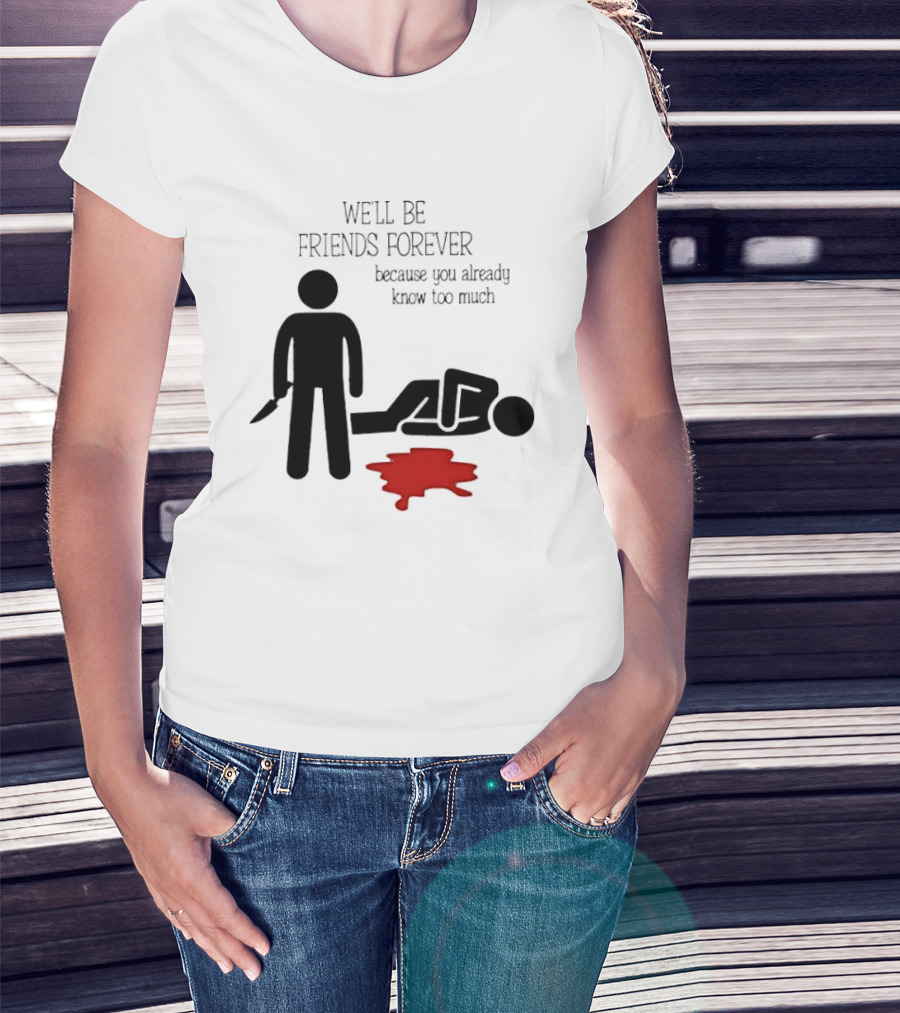 We'll Be Friends Forever Because You Already Know Too Much Funny Stick Figure Humor T-Shirt