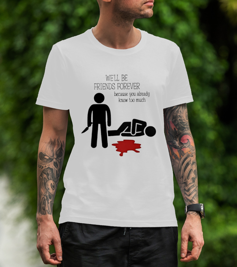 We'll Be Friends Forever Because You Already Know Too Much Funny Stick Figure Humor T-Shirt