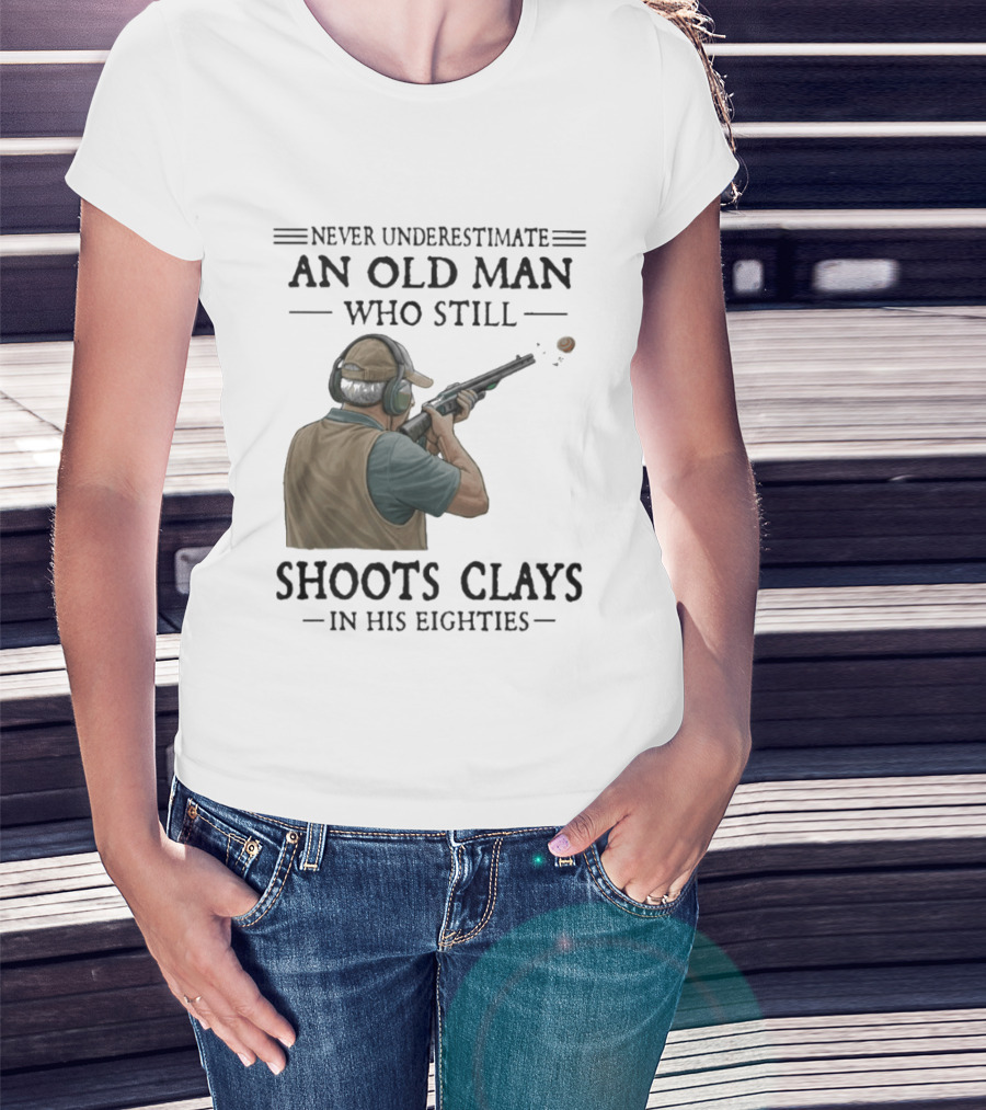 Never Underestimate An Old Man Who Still Shoots Clays In His Eighties T-Shirt
