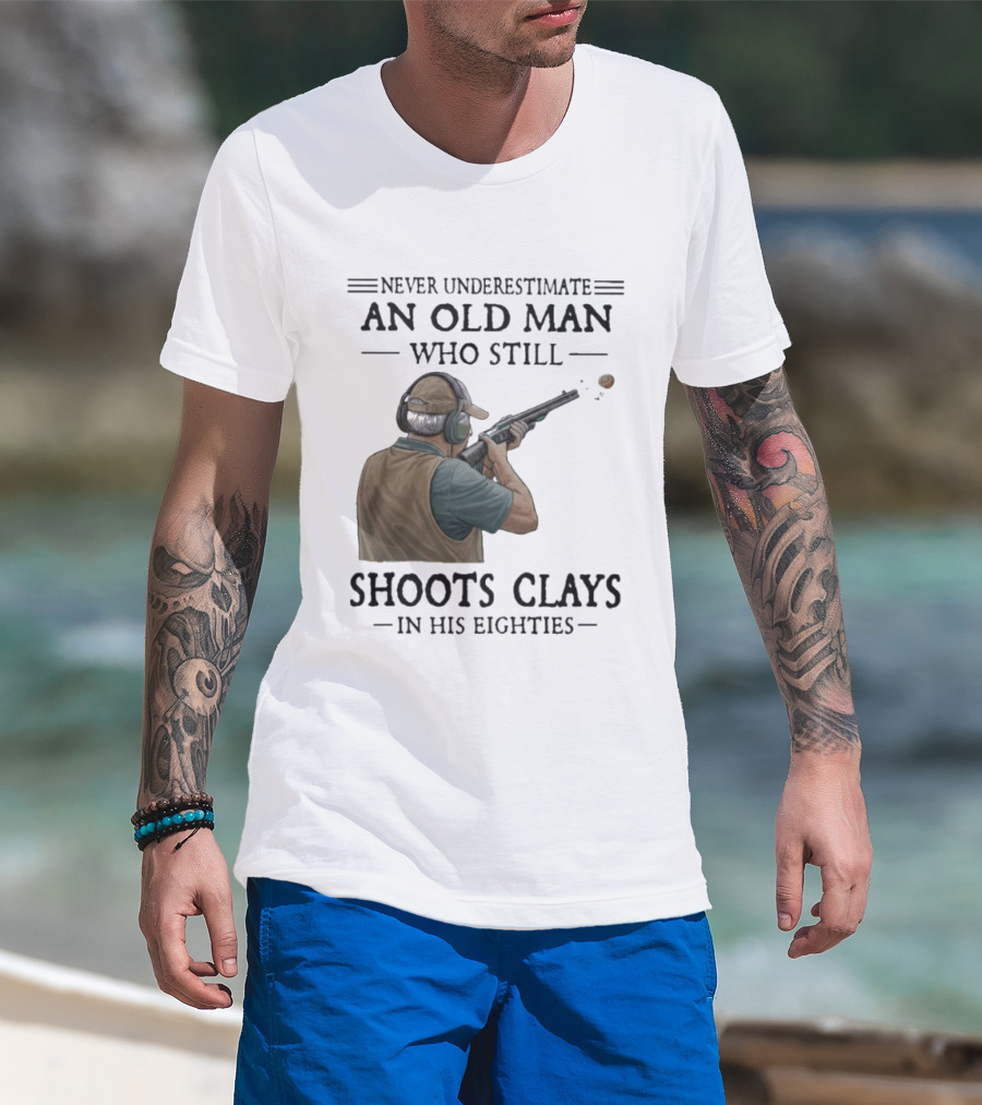 Never Underestimate An Old Man Who Still Shoots Clays In His Eighties T-Shirt