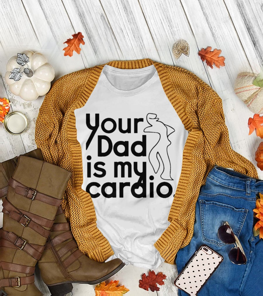 Your Dad is My Cardio Humorous Fitness Motivation T-Shirt