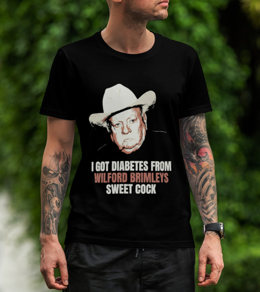 I Got Diabetes From Wilford Brimleys Sweet Cock T-Shirt