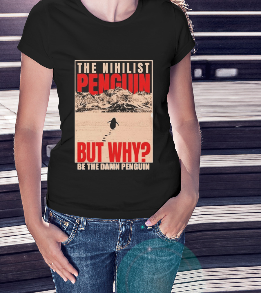 The Nihilist Penguin But Why Be The Damn Penguin T-Shirt