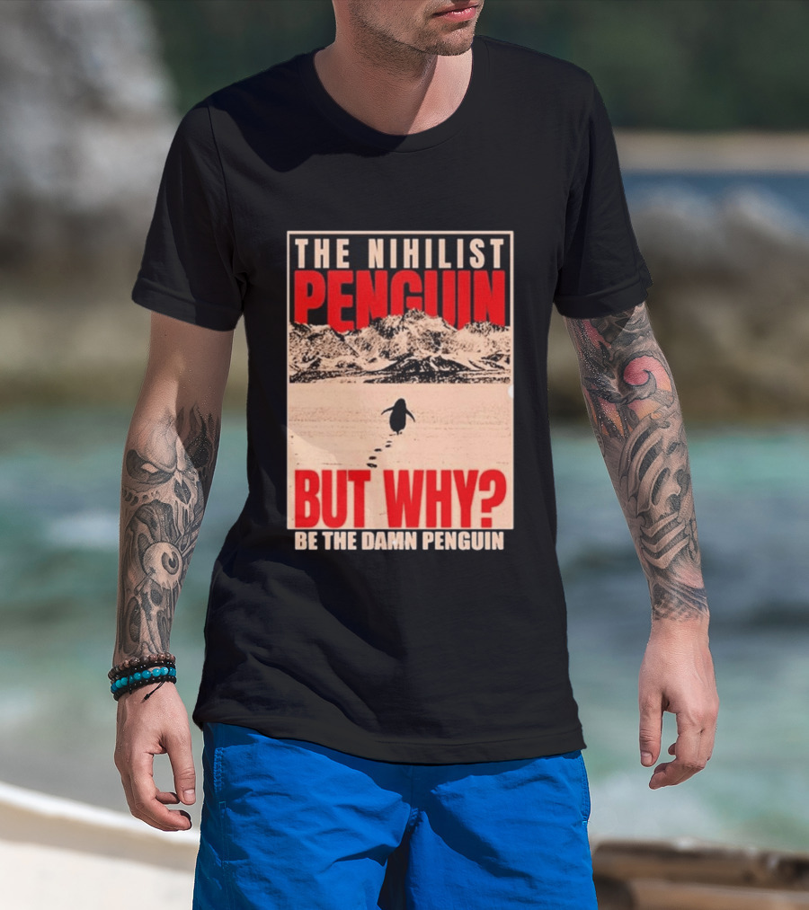 The Nihilist Penguin But Why Be The Damn Penguin T-Shirt