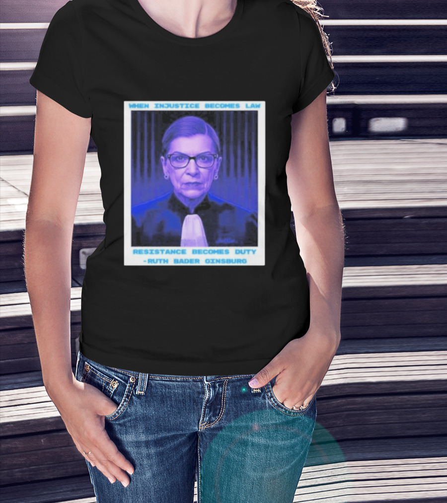 When Injustice Becomes Law Resistance Becomes Duty Ruth Bader Ginsburg T-Shirt