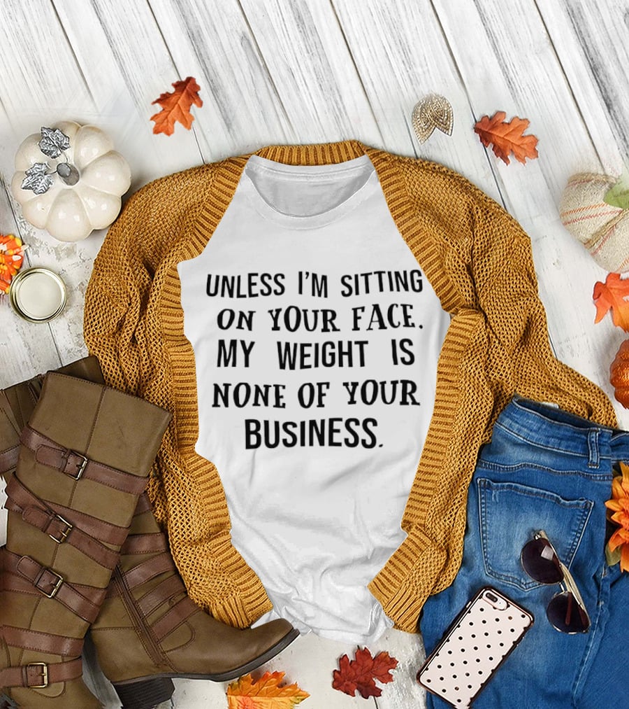 Unless I'm Sitting On Your Face My Weight Is None Of Your Business Playful T-Shirt