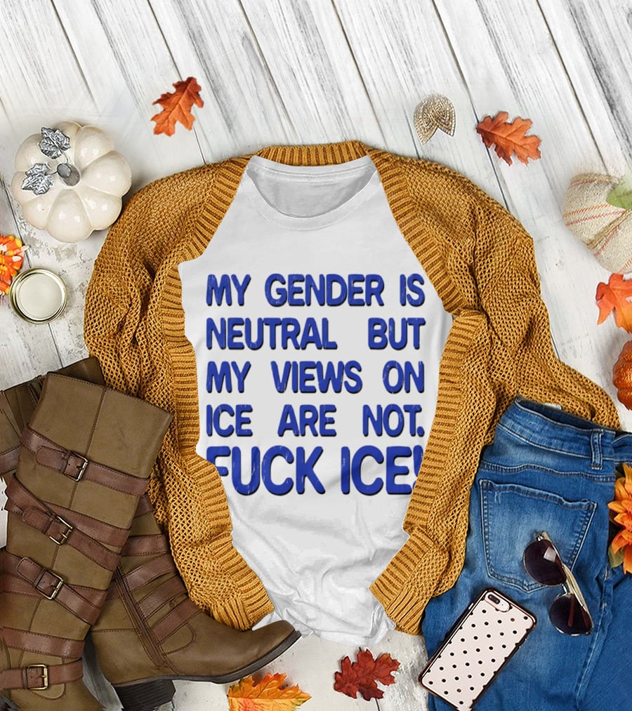 My Gender Is Neutral But My Views on ICE Are Not Fuck ICE T-Shirt