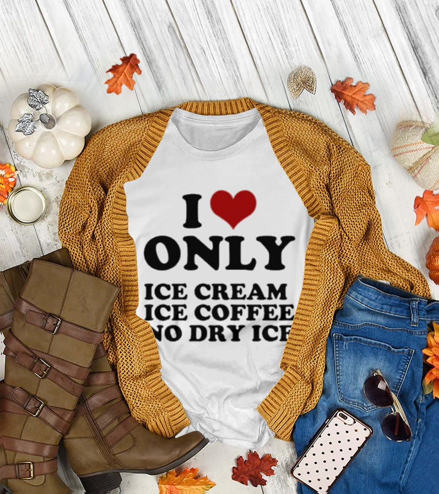 I Love Only Ice Cream Ice Coffee No Dry Ice Fun T-Shirt